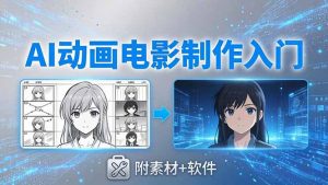 AI动画电影制作实战:豆包+即梦+Vidu+MINIMAX,从脚本到成片零基础入门(附素材+软件-聊项目
