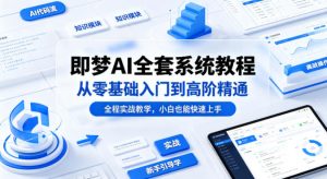 即梦AI全套系统教程,从零基础入门到高阶精通,全程实战教学,小白也能快速上手(更新0503)-聊项目