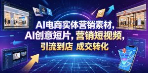 AI电商实体营销素材,AI创意短片,高效打造营销短视频,轻松引流到店,稳定提升门店客流与成交转化-聊项目