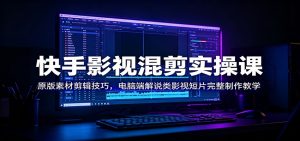 快手影视混剪实操课：原版素材剪辑技巧，电脑端解说类影视短片完整制作教学-聊项目