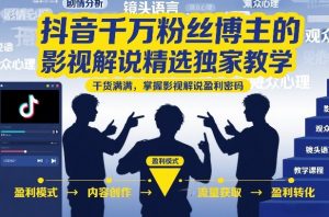 抖音千万粉丝博主的影视解说精选独家教学，干货满满，掌握影视解说盈利密码(更新)-聊项目