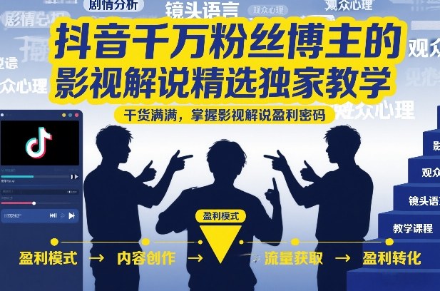 抖音千万粉丝博主的影视解说精选独家教学，干货满满，掌握影视解说盈利密码(更新)-聊项目
