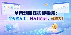 全自动游戏搬砖躺賺：全天零人工，日入几百元，可放大！【揭秘】-聊项目
