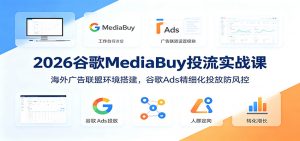 2026谷歌MediaBuy投流实战课：海外广告联盟环境搭建，谷歌Ads精细化投放防风控-聊项目