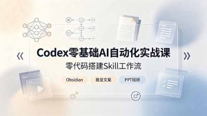 Codex零基础AI自动化实战课，零代码搭建Skill工作流，搭配Obsidian批量制作文案PPT视频-聊项目