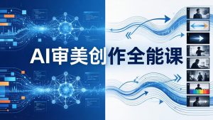 AI审美创作全能课-更新0706：MJ+Seedance+模型训练+影视分镜+编剧，一站式掌握AI艺术创作-聊项目