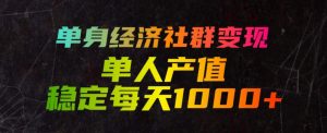 单身经济社群变现玩法，单人产值稳定每天1000+，门槛低好上手，稳定可持续【揭秘】-聊项目