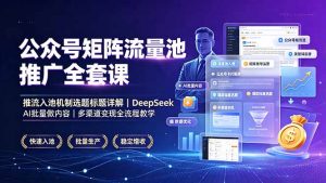 公众号矩阵流量池推广全套课，推流入池机制选题标题详解，DeepSeek AI批量做内容，多渠道变现全流程教学-聊项目