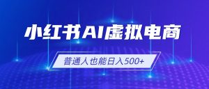小红书AI虚拟电商2.0，AI软件+SEO技术，单店日入500+，可多店铺矩阵放大-聊项目