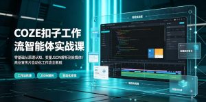 COZE扣子工作流智能体实战课｜零基础从原理认知、变量JSON解析到自媒体/商业宣传片自动化工作流全教程-聊项目