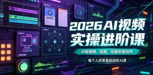 2026AI视频实操进阶课，AI短视频、短剧、动画实操创作，每个人的零基础进阶ai课-聊项目
