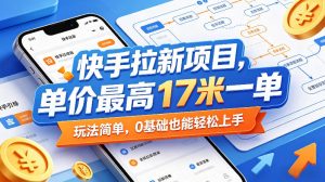 快手拉新项目，单价最高17米一单，玩法简单，0基础也能轻松上手(更新07月08日)-聊项目