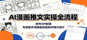 AI漫画推文实操全流程:软件API配置,专属提示词模板批量制作推文短片-聊项目