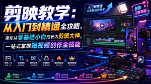 剪映教学：从入门到精通全攻略，带你从零基础小白成长为剪辑大神，一站式掌握短视频创作全技能-聊项目