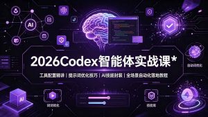 2026Codex 智能体实战课：工具配置精讲｜提示词优化技巧｜AI 技能封装｜全场景自动化落地教程-聊项目
