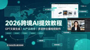 2026跨境AI提效教程·GPT文案生成｜AI产品精修｜多语种主播视频制作，亚马逊运营全套实操课-聊项目