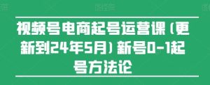 视频号电商起号运营课(更新24年7月)新号0-1起号方法论-聊项目