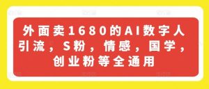 外面卖1680的AI数字人引流，S粉，情感，国学，创业粉等全通用-聊项目