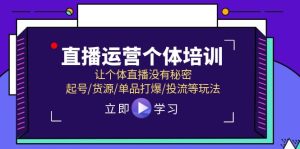 (11636期)直播运营个体培训,让个体直播没有秘密,起号/货源/单品打爆/投流等玩法-聊项目
