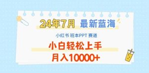 2024年7月最新蓝海赛道,小红书班本PPT项目,小白轻松上手,月入1W+【揭秘】-聊项目