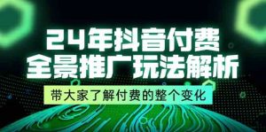 24年抖音付费全景推广玩法解析,带大家了解付费的整个变化 (9节课)-聊项目