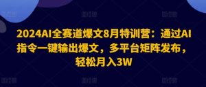 2024AI全赛道爆文8月特训营:通过AI指令一键输出爆文,多平台矩阵发布,轻松月入3W【揭秘】-聊项目