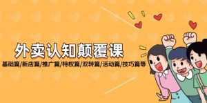 (12096期)外卖 认知颠覆课:基础篇/新店篇/推广篇/特权篇/双转篇/活动篇/技巧篇等-聊项目