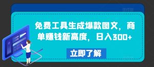 免费工具生成爆款图文，商单赚钱新高度，日入300+-聊项目