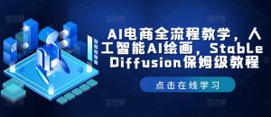 AI电商全流程教学,人工智能AI绘画,Stable Diffusion保姆级教程-聊项目