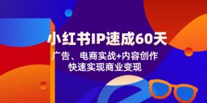 (12202期)小红书 IP速成60天:广告、电商实战+内容创作,快速实现商业变现-聊项目