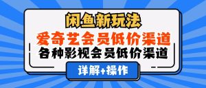 (12320期)闲鱼新玩法,爱奇艺会员低价渠道,各种影视会员低价渠道详解-聊项目