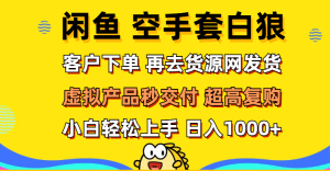 (12334期)闲鱼空手套白狼 客户下单 再去货源网发货 秒交付 高复购 轻松上手 日入…-聊项目