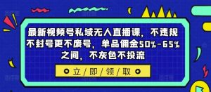 最新视频号私域无人直播课,不违规不封号更不废号,单品佣金50%-65%之间,不灰色不投流-聊项目