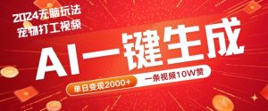 2024最火项目宠物打工视频,AI一键生成,一条视频10W赞,单日变现2k+【揭秘】-聊项目