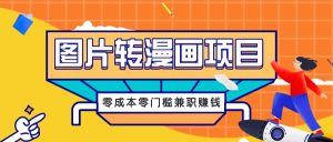 图片转漫画项目,零成本零门槛信息差赚钱,兼职操作月收益千元-聊项目