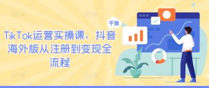 TikTok运营实操课,抖音海外版从注册到变现全流程-聊项目