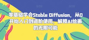 零基础学会Stable Diffusion,从0开始入门到进阶使用,解锁AI绘画的无限可能-聊项目