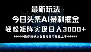 最新今日头条AI暴利掘金玩法，轻松矩阵日入3000+-聊项目