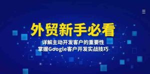 外贸新手必看,详解主动开发客户的重要性,掌握Google客户开发实战技巧-聊项目