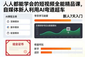 人人都能学会的短视频全能精品课,自媒体新人利用AI弯道超车-聊项目