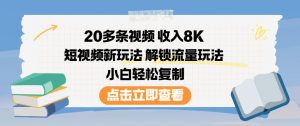 20多条视频收入8K,短视频新玩法,解锁流量玩法,小白轻松复制-聊项目