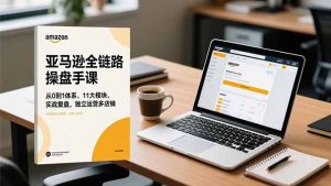 亚马逊全链路操盘手课,从0到1体系、11大模块、实战复盘,独立运营多店铺-聊项目