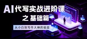 AI代写实战进阶课之基础篇,从小白到写作大神的蜕变【揭秘】-聊项目