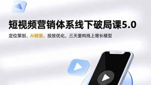 短视频营销体系线下破局课5.0,定位策划、AI赋能、投放优化,三天重构线上增长模型-聊项目