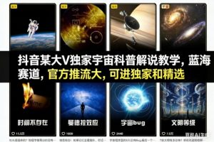 抖音某大V独家宇宙科普解说教学,蓝海赛道,官方推流大,可进独家和精选-聊项目