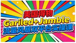 美国得物Gariled+Jamble流量风暴双平台实操课,两大美国热门平台全流程运营-聊项目