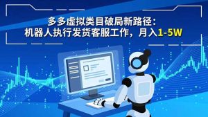 多多虚拟类目破局新路径:机器人执行发货客服工作,月入 1-5W-聊项目