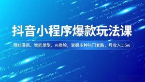 抖音小程序爆款玩法课,萌娃漫画、智能发型、AI换脸,掌握多种热门套路,月收入1.5w-聊项目