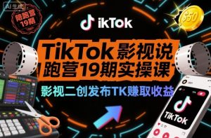 TikTok影视解说陪跑营19期实操课,影视二创发布TK賺取收益,万播收益50美金(更新)-聊项目