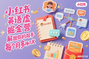 小红书英语虚拟资料掘金营,纯AI操作,解放你的双手,每个月多挣几K-聊项目